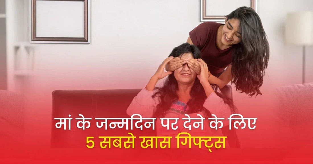 मां के जन्मदिन पर देने के लिए 5 सबसे खास गिफ्ट्स