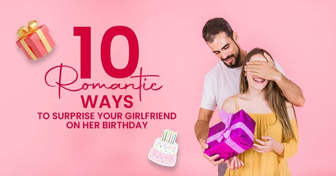 10 Romantic Ways to Surprise Your Girlfriend on Her Birthday