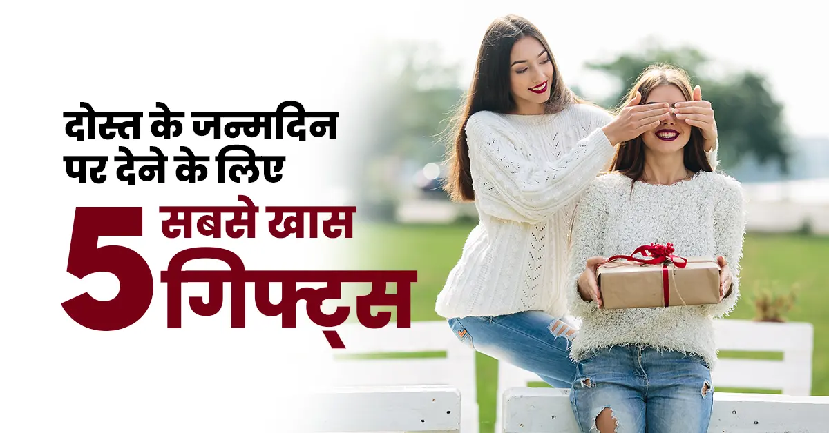 दोस्त के जन्मदिन पर देने के लिए 5 सबसे खास गिफ्ट्स