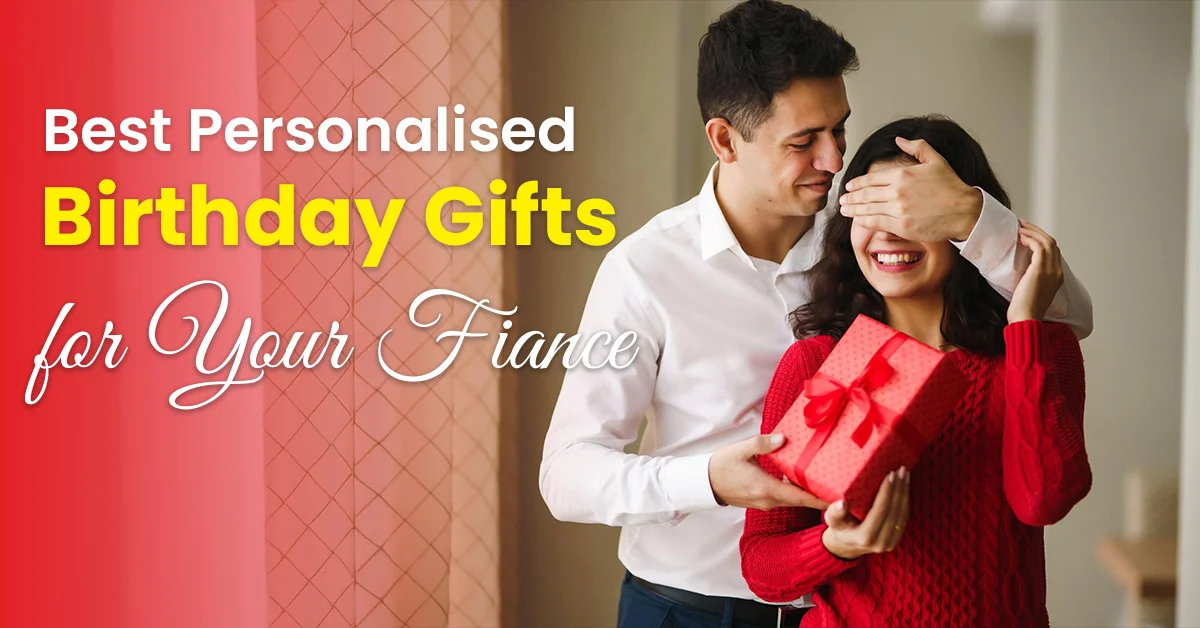 Best Personalised Birthday Gifts for Your fiance