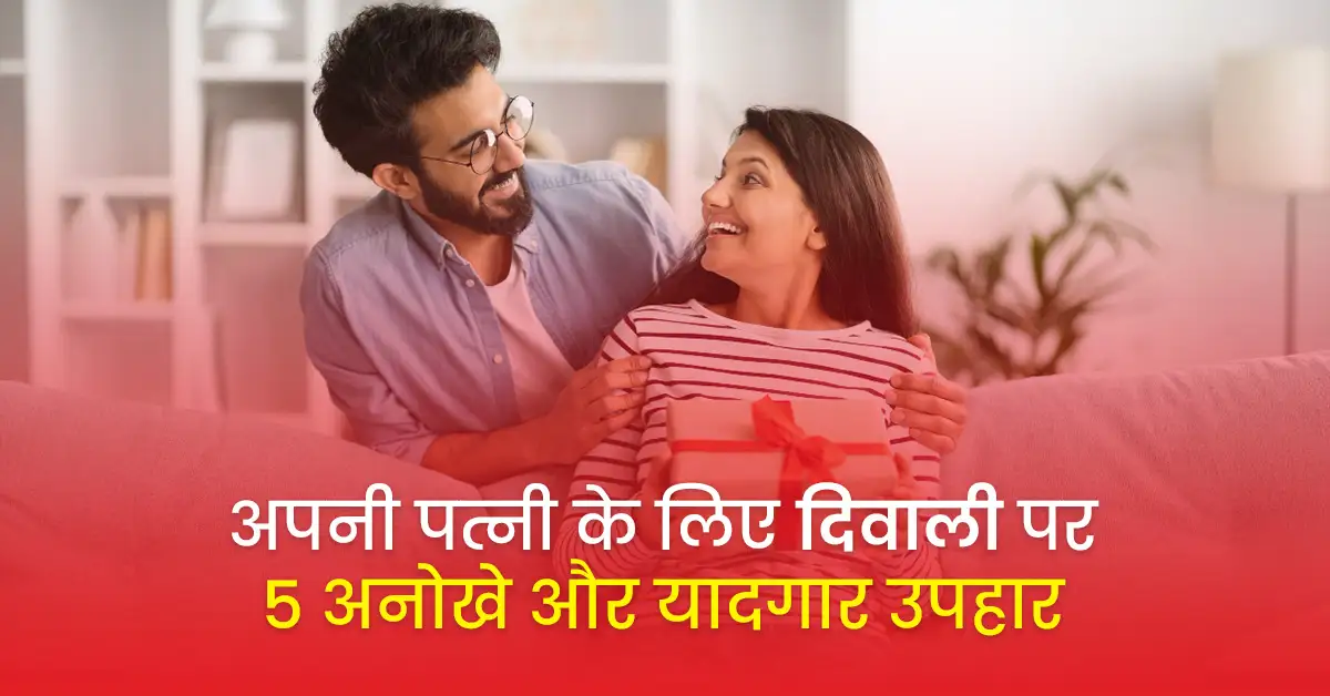 अपनी पत्नी के लिए दिवाली पर 5 अनोखे और यादगार उपहार